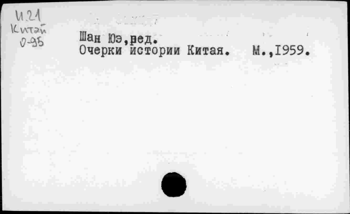 ﻿\C\AT5u
Шан Юэ,ред.
Очерки истории Китая.
М.,1959.